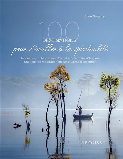 100 destinations pour s'éveiller à la spiritualité : découvrez, du Mont-Saint-Michel aux temples d'Angkor, 100 lieux de méditation ou sanctuaires d'exception | Gogerty, Clare