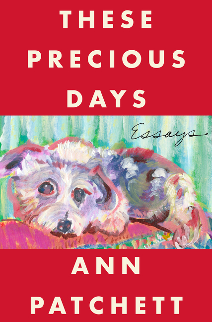 These Precious Days : Essays | Patchett, Ann