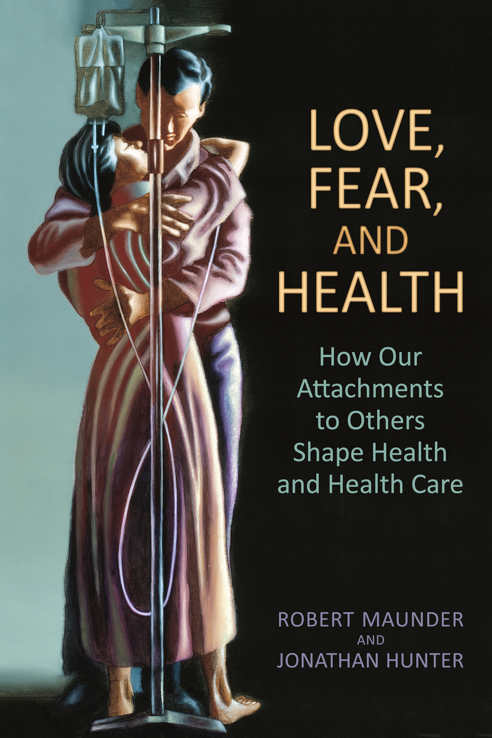 Love, Fear, and Health : How Our Attachments to Others Shape Health and Health Care | Maunder, MD, Robert