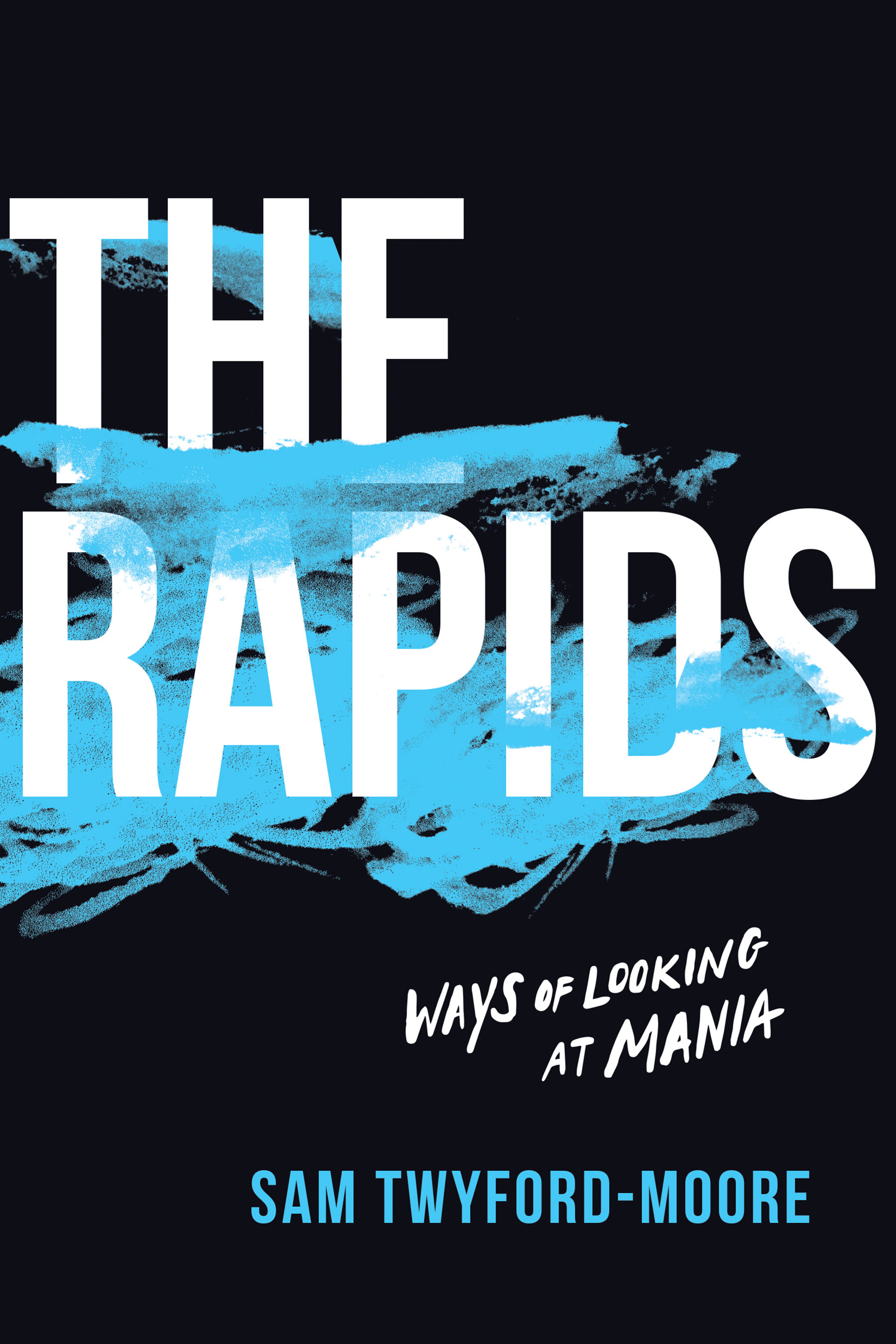 The Rapids : Ways of Looking at Mania | Twyford-Moore, Sam