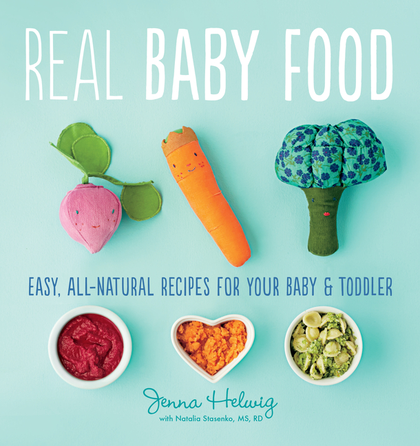 Real Baby Food : Easy, All-Natural Recipes for Your Baby and Toddler | Helwig, Jenna