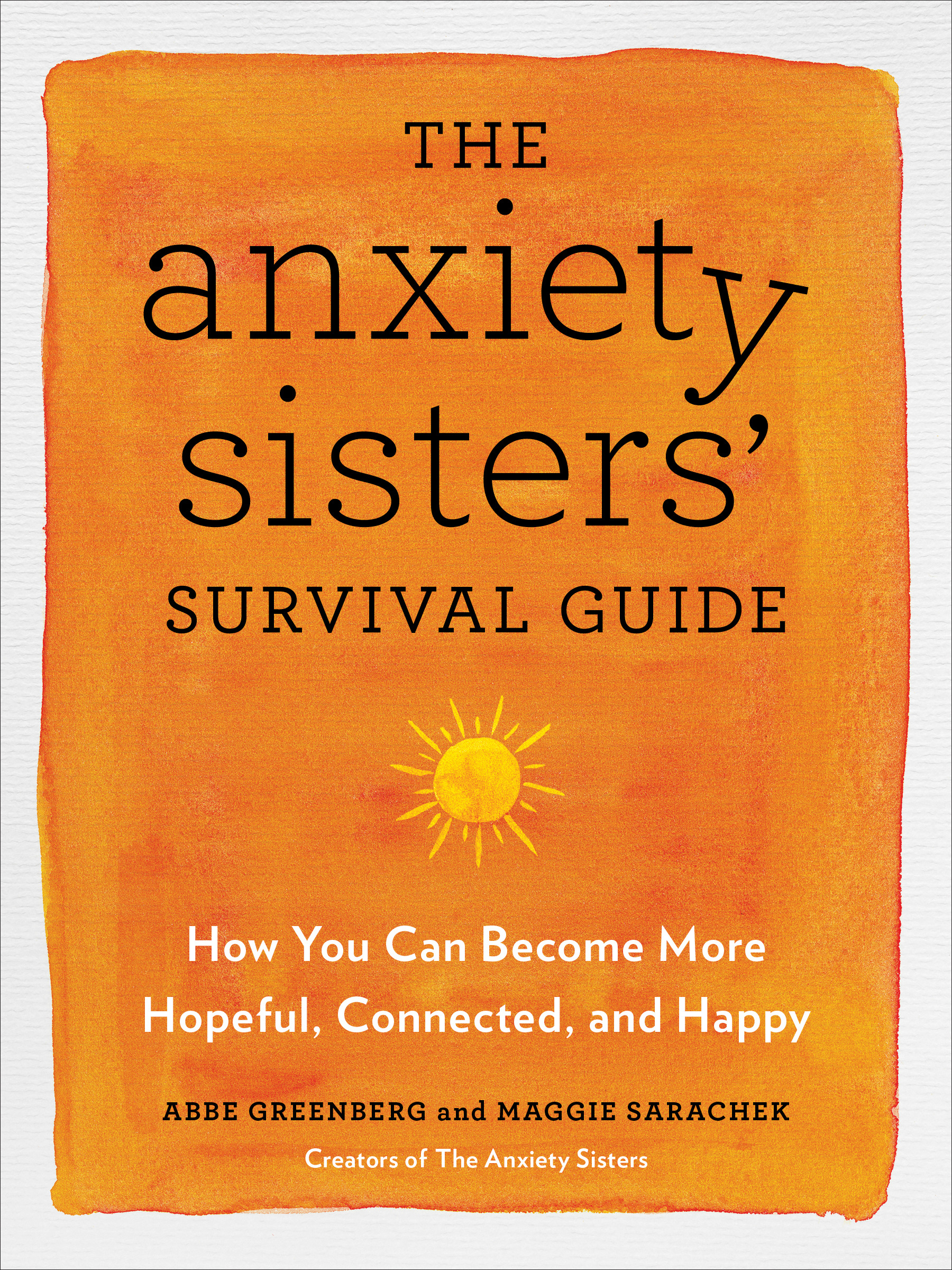 The Anxiety Sisters' Survival Guide : How You Can Become More Hopeful, Connected, and Happy | Greenberg, Abbe