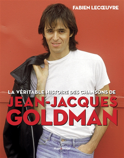 véritable histoire des chansons de Jean-Jacques Goldman (La) | Lecoeuvre, Fabien