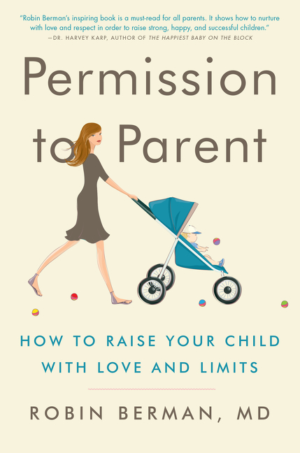 Permission to Parent : How to Raise Your Child with Love and Limits | Berman, MD, Robin