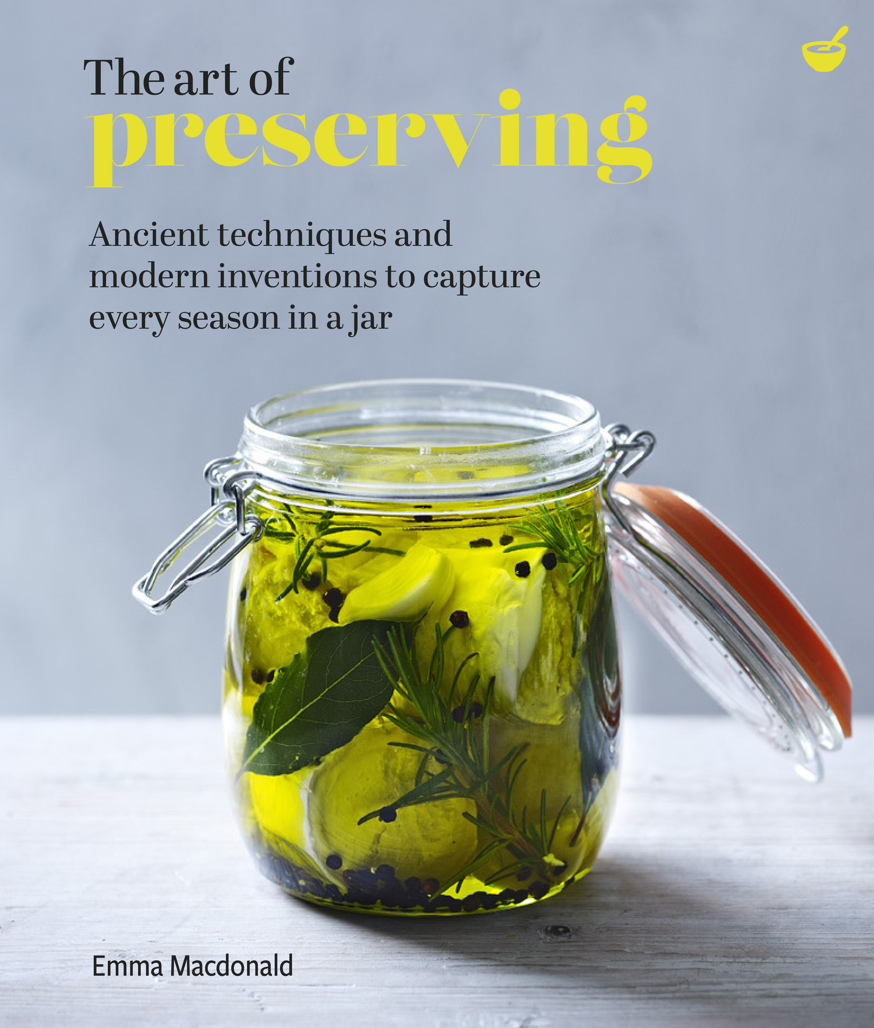 The Art of Preserving : Ancient techniques and modern inventions to capture every season in a jar | Macdonald, Emma
