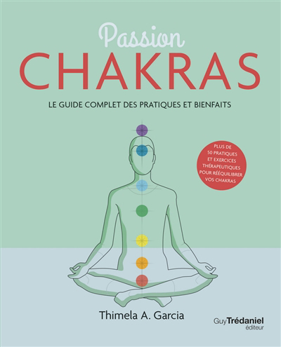 Passion chakras : le guide complet des pratiques et bienfaits : plus de 50 pratiques et exercices thérapeutiques pour rééquilibrer vos chakras | Garcia, Thimela A.