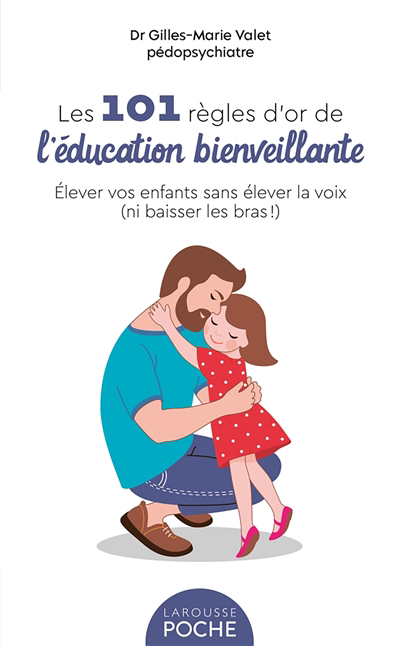 101 règles d'or de l'éducation bienveillante : élever vos enfants sans élever la voix (ni baisser les bras !) (Les) | Valet, Gilles-Marie