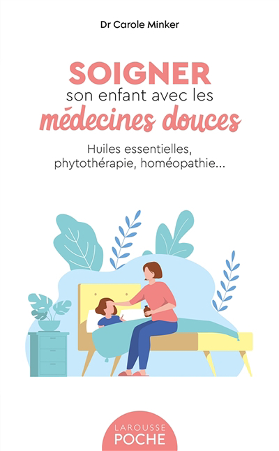 Soigner son enfant avec les médecines douces : huiles essentielles, phytothérapie, homéopathie... | Minker, Carole