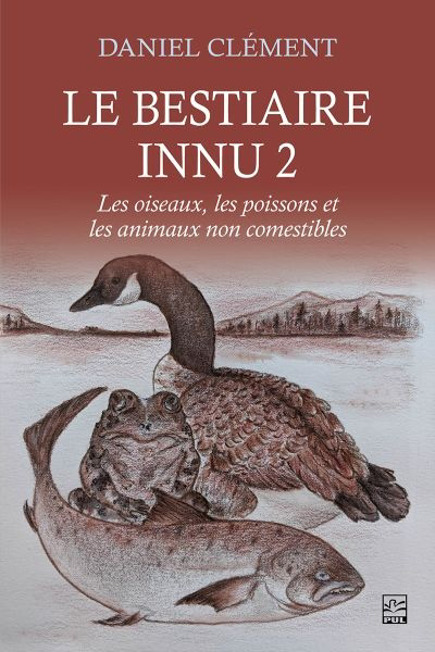 Le bestiaire innu T.02 - Les oiseaux, les poissons et les animaux non comestibles | Clément, Daniel