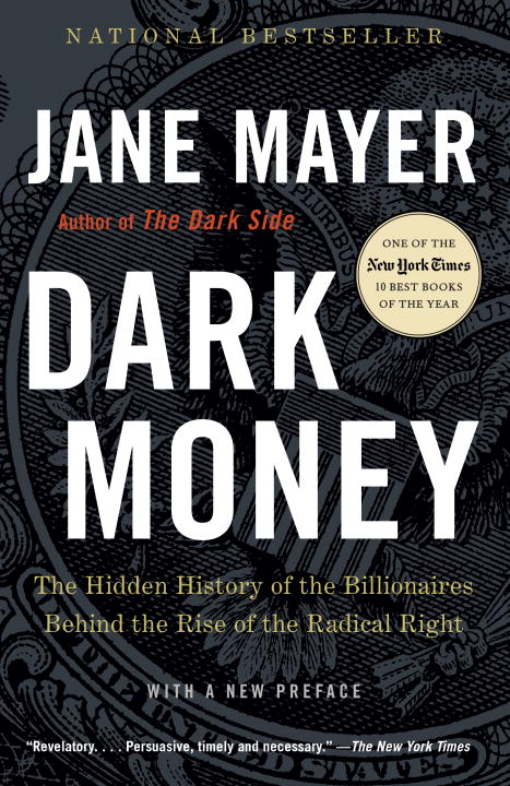 Dark Money : The Hidden History of the Billionaires Behind the Rise of the Radical Right | Mayer, Jane
