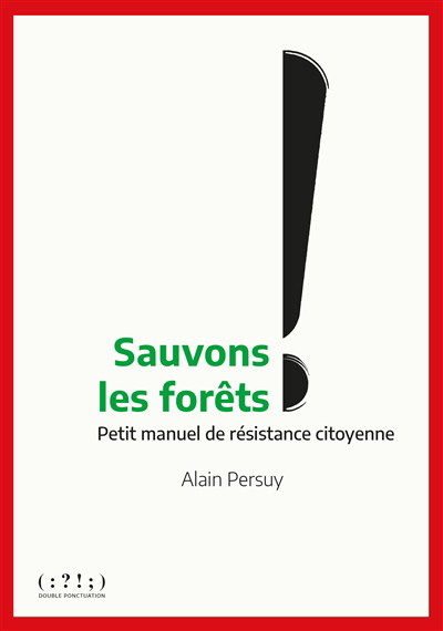 Sauvez les forêts ! : petit manuel de résistance citoyenne | Persuy, Alain