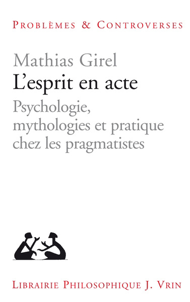 L'esprit en acte : psychologie, mythologies et pratique chez les pragmatistes | Girel, Mathias