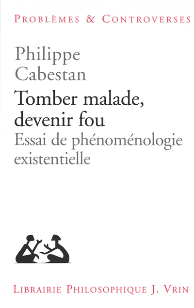 Tomber malade, devenir fou : essai de phénoménologie existentielle | Cabestan, Philippe