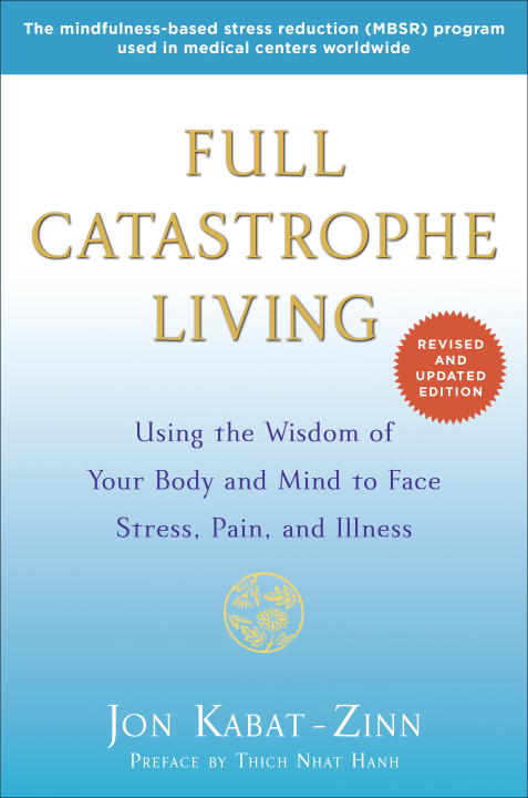 Full Catastrophe Living (Revised Edition) : Using the Wisdom of Your Body and Mind to Face Stress, Pain, and Illness | Kabat-Zinn, Jon