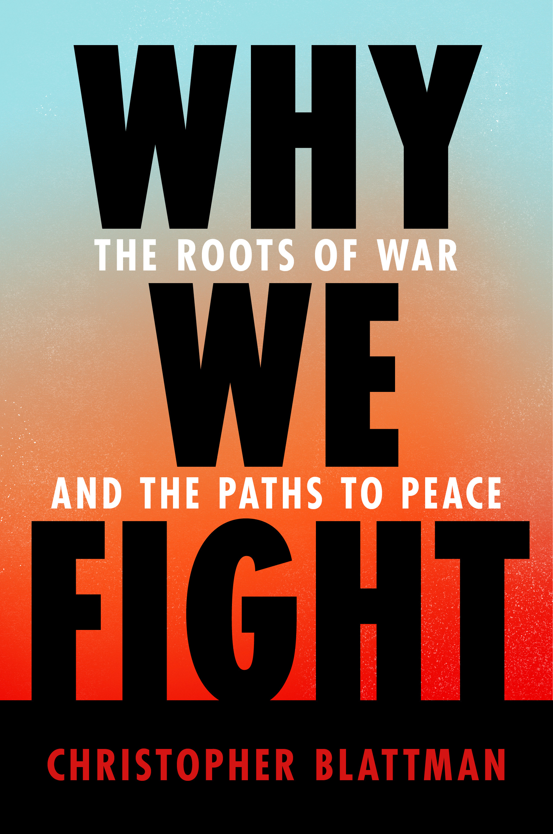 Why We Fight : The Roots of War and the Paths to Peace | Blattman, Christopher