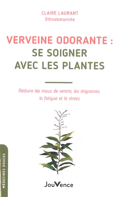 Verveine odorante : se soigner avec les plantes : réduire les maux de ventre, les migraines, la fatigue et le stress | Laurant-Berthoud, Claire
