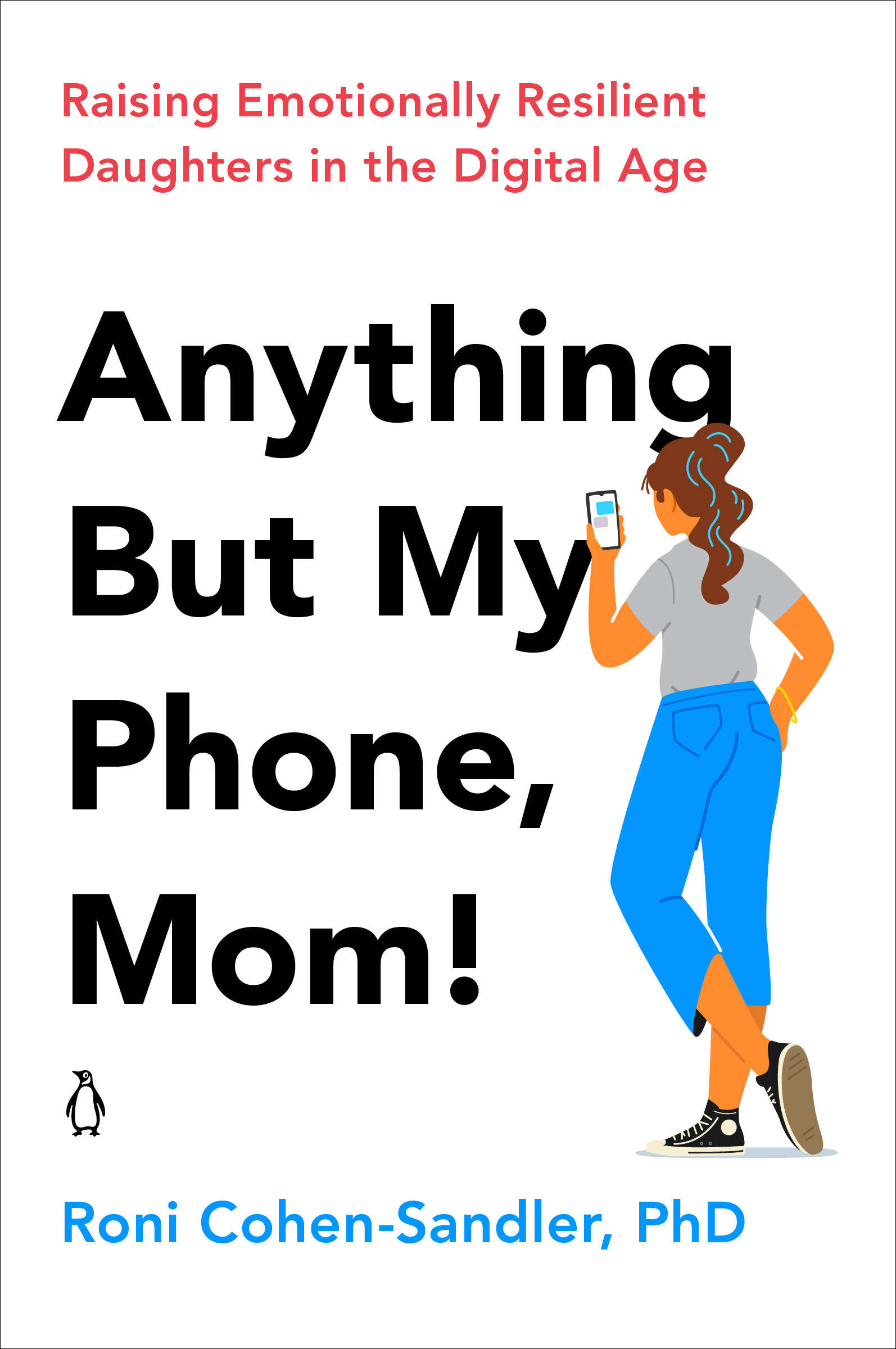 Anything But My Phone, Mom! : Raising Emotionally Resilient Daughters in the Digital Age | Cohen-Sandler, Roni