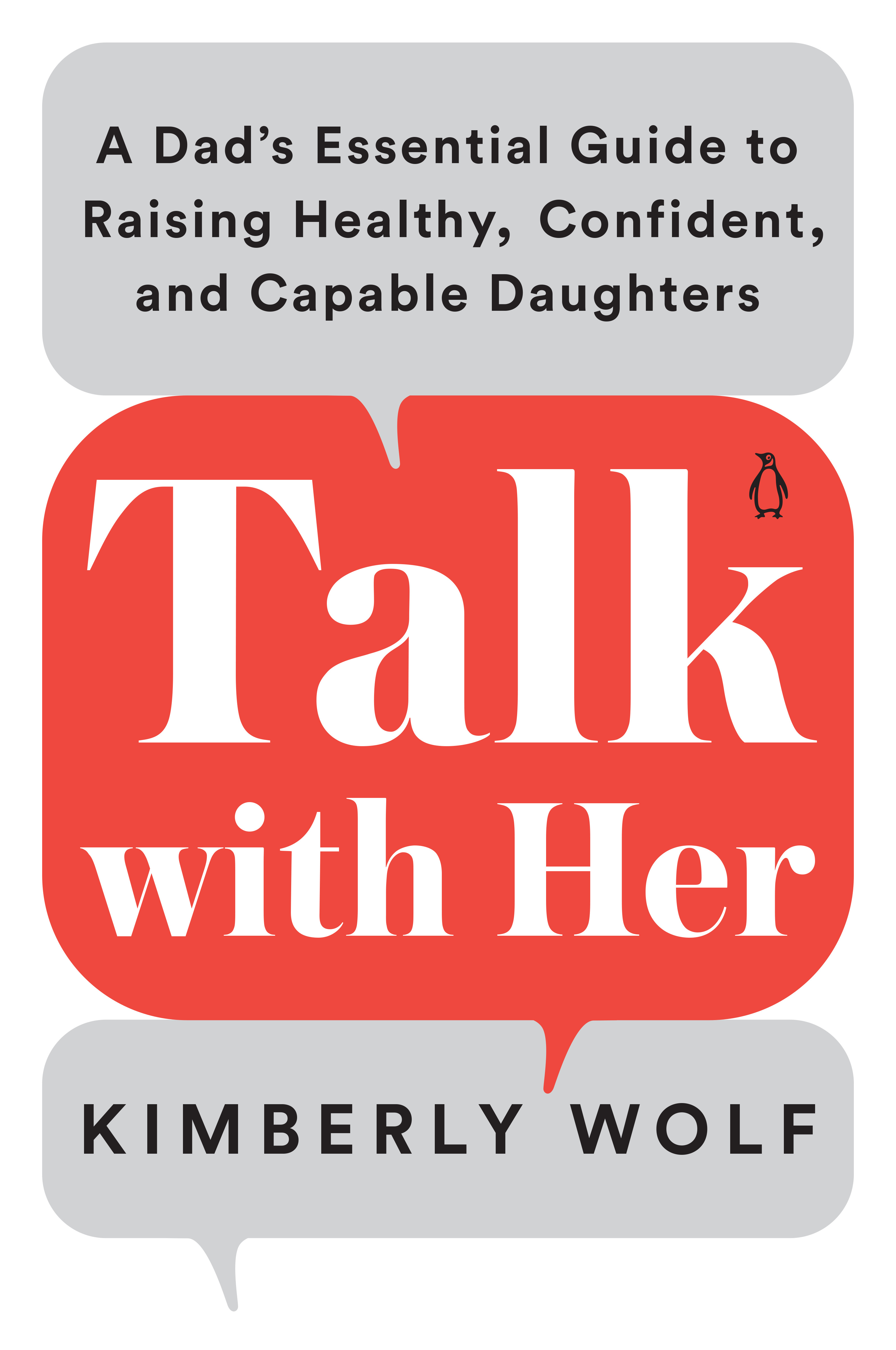 Talk with Her : A Dad's Essential Guide to Raising Healthy, Confident, and Capable Daughters | Wolf, Kimberly