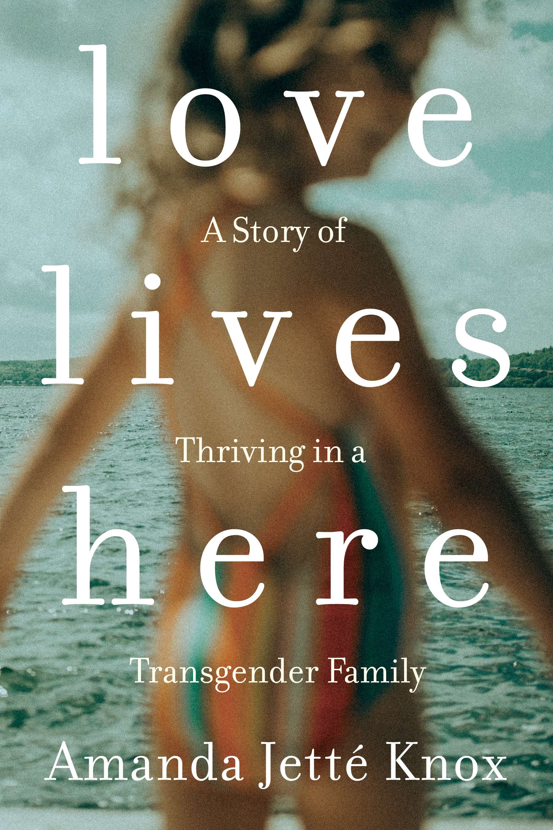 Love Lives Here : A Story of Thriving in a Transgender Family | Knox, Amanda Jette