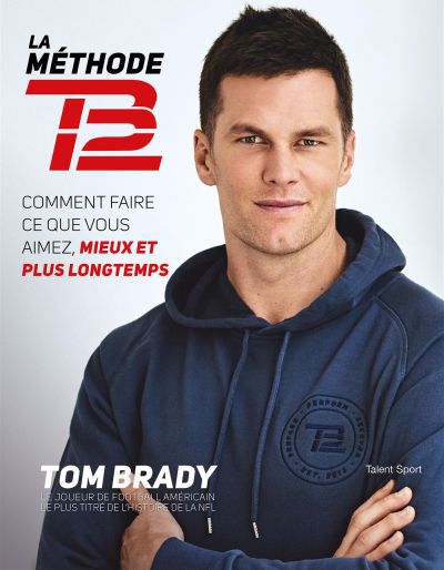 Méthode TB12 : comment faire ce que vous aimez, mieux et plus longtemps (La) | Brady, Tom