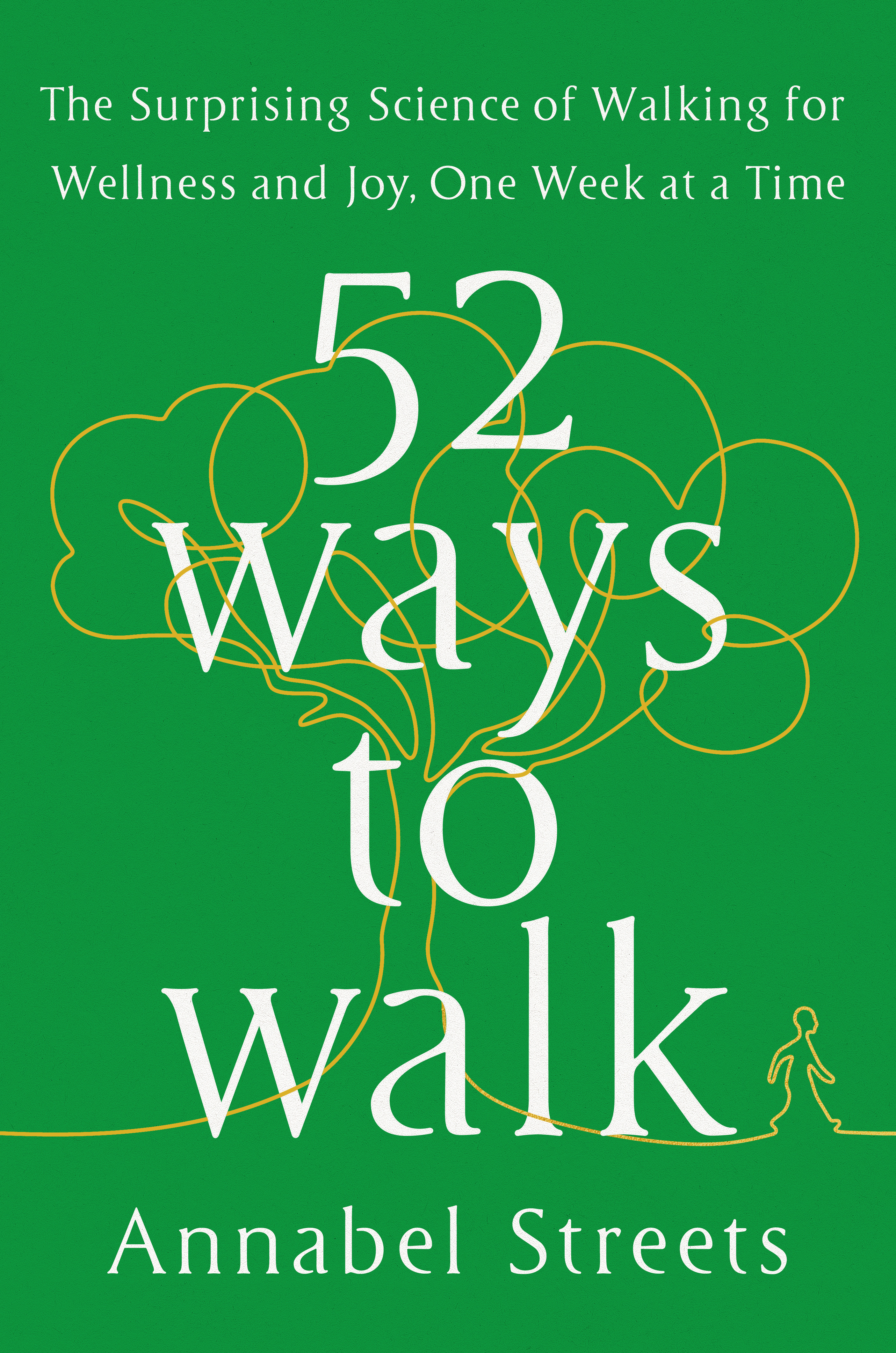 52 Ways to Walk : The Surprising Science of Walking for Wellness and Joy, One Week at a Time | Streets, Annabel