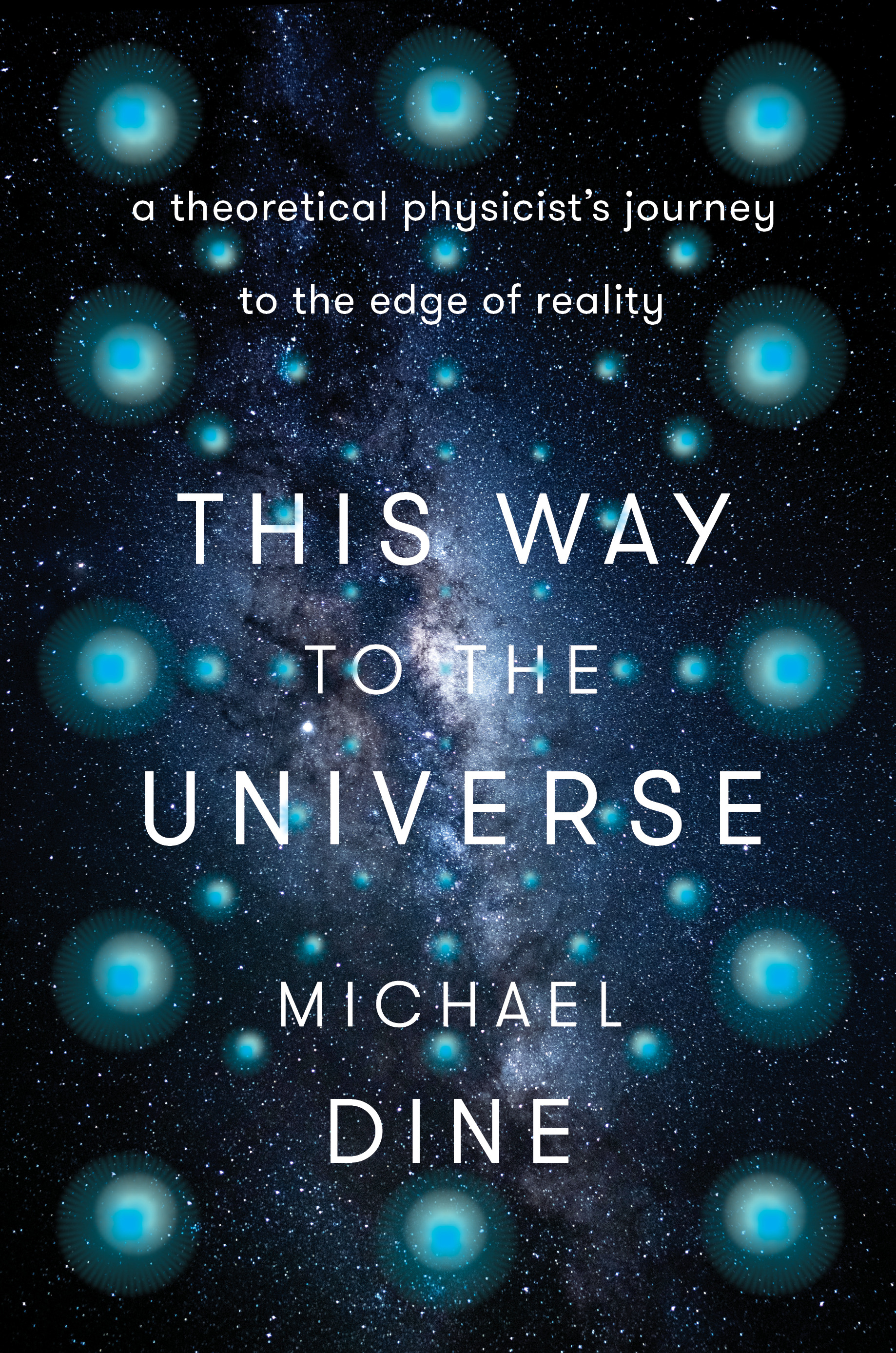 This Way to the Universe : A Theoretical Physicist's Journey to the Edge of Reality | Dine, Michael