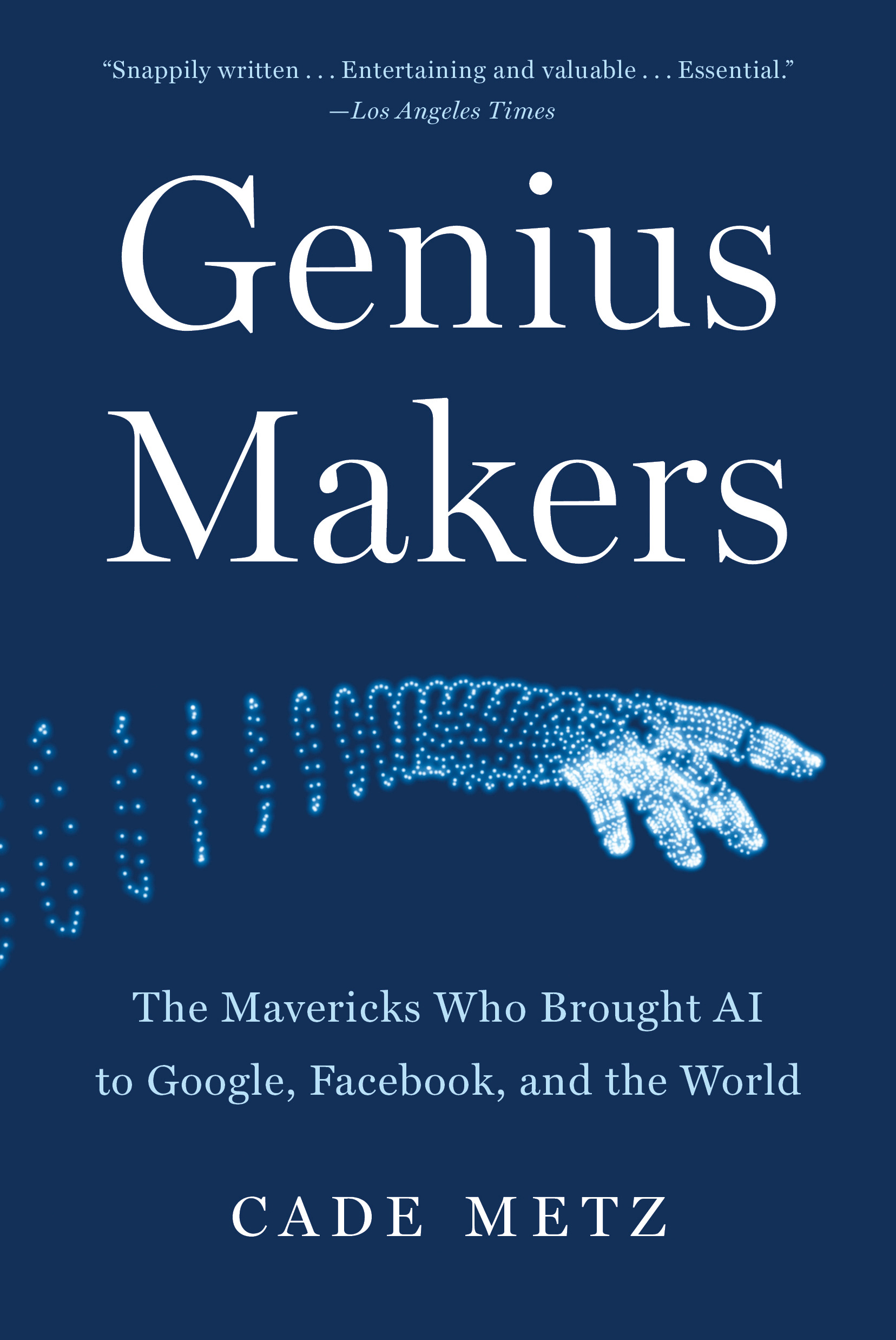 Genius Makers : The Mavericks Who Brought AI to Google, Facebook, and the World | Metz, Cade