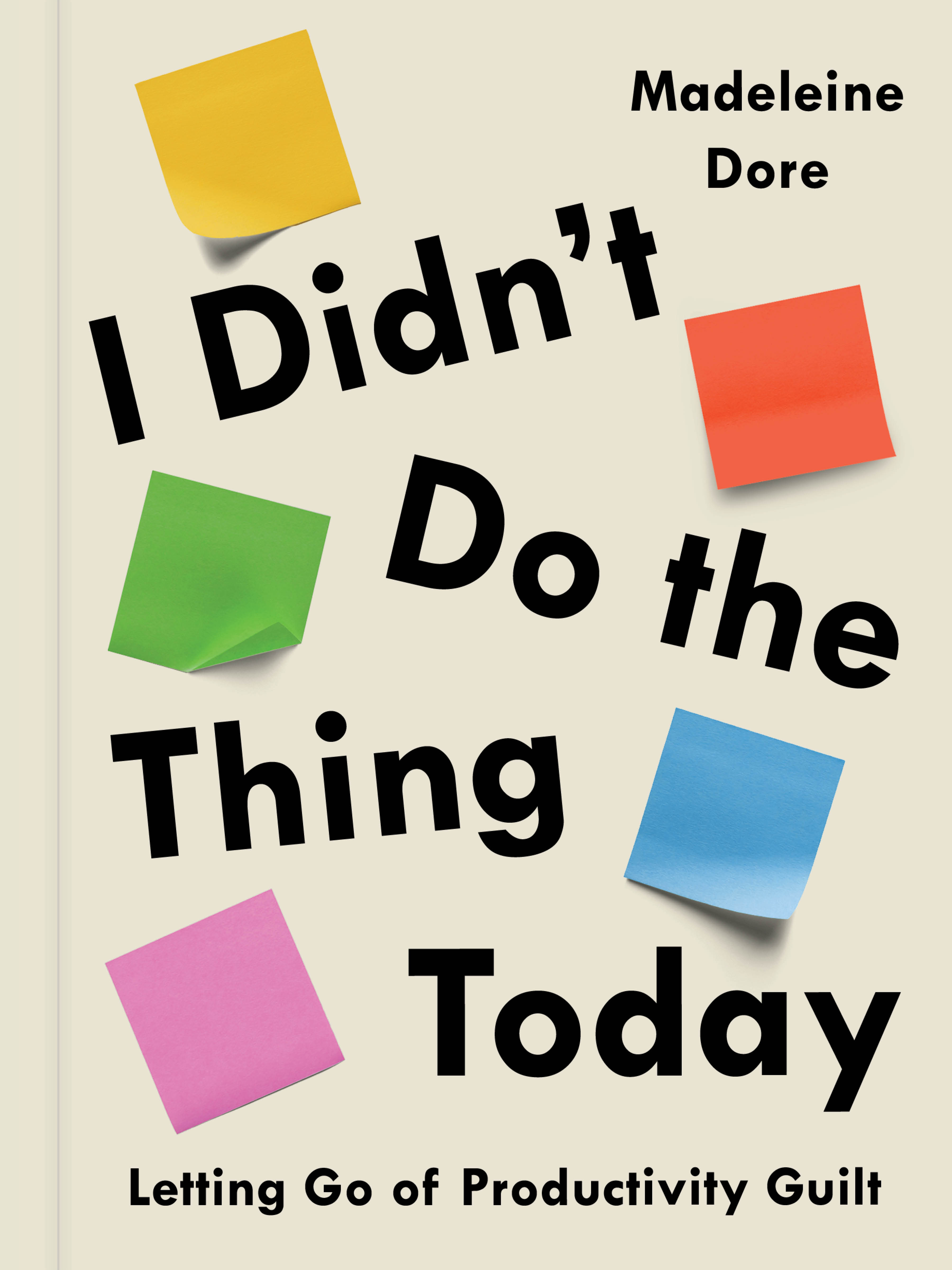I Didn't Do the Thing Today : Letting Go of Productivity Guilt | Dore, Madeleine