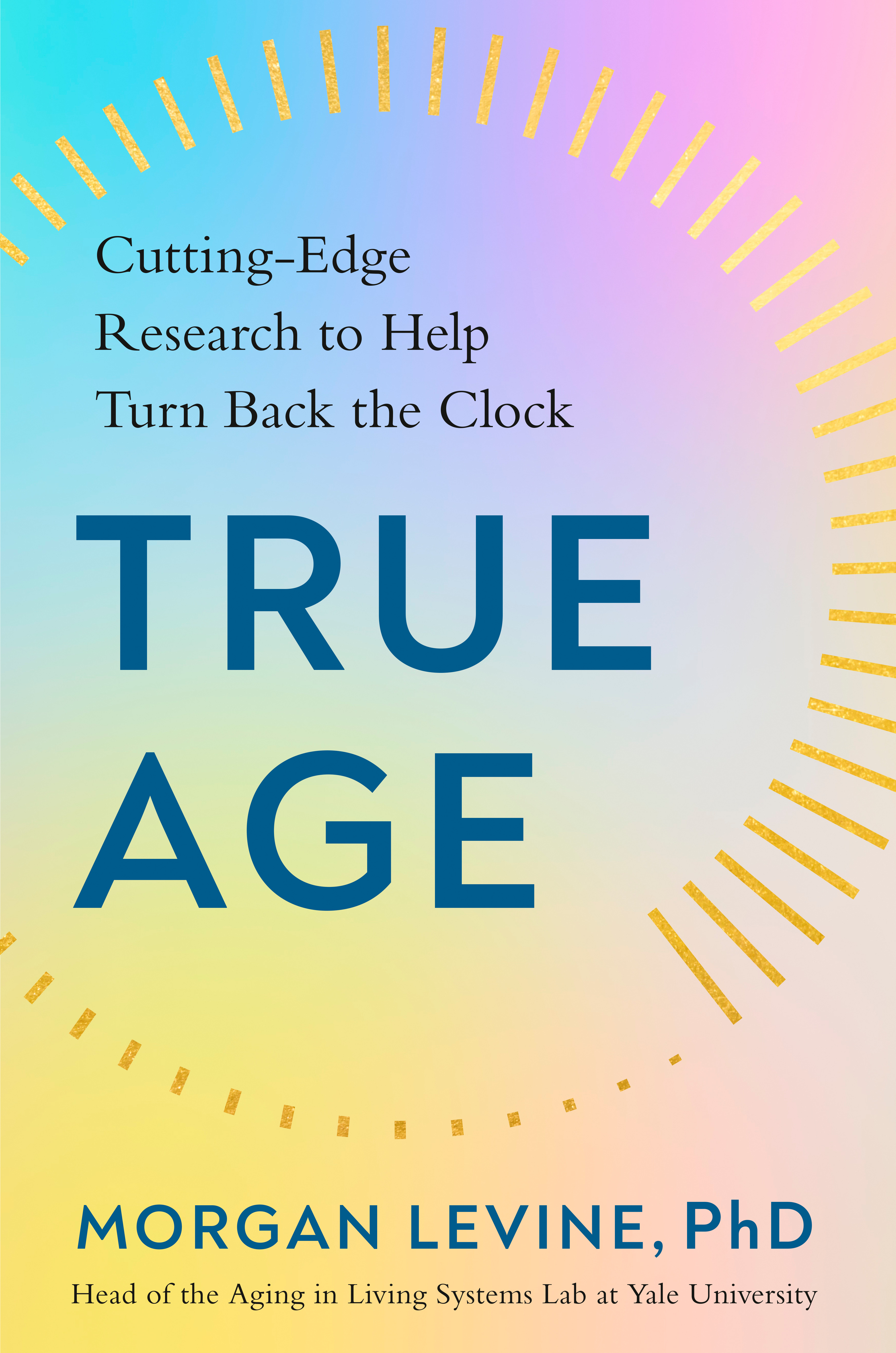 True Age : Cutting-Edge Research to Help Turn Back the Clock | Levine, PhD, Morgan