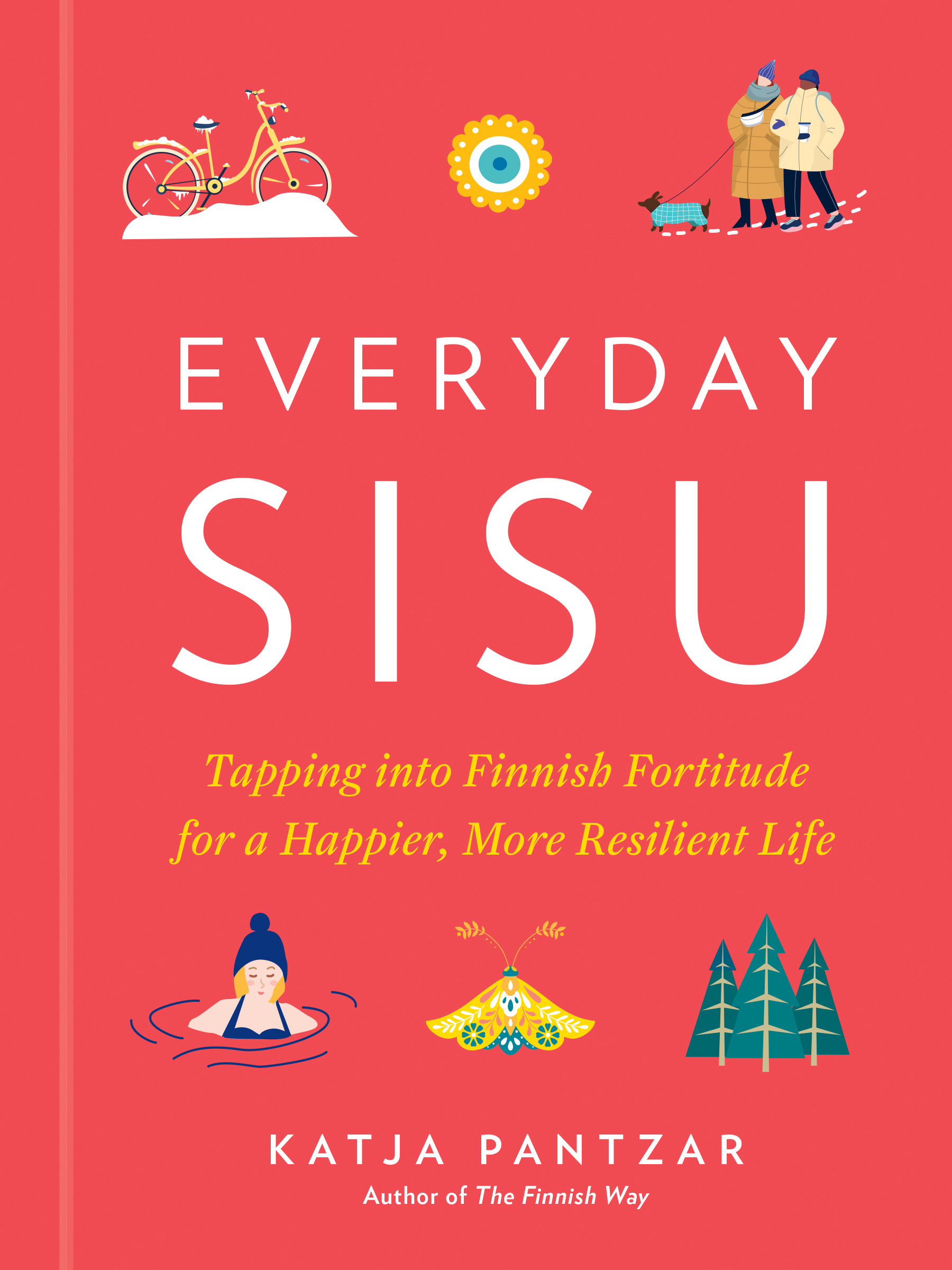Everyday Sisu : Tapping into Finnish Fortitude for a Happier, More Resilient Life | Pantzar, Katja