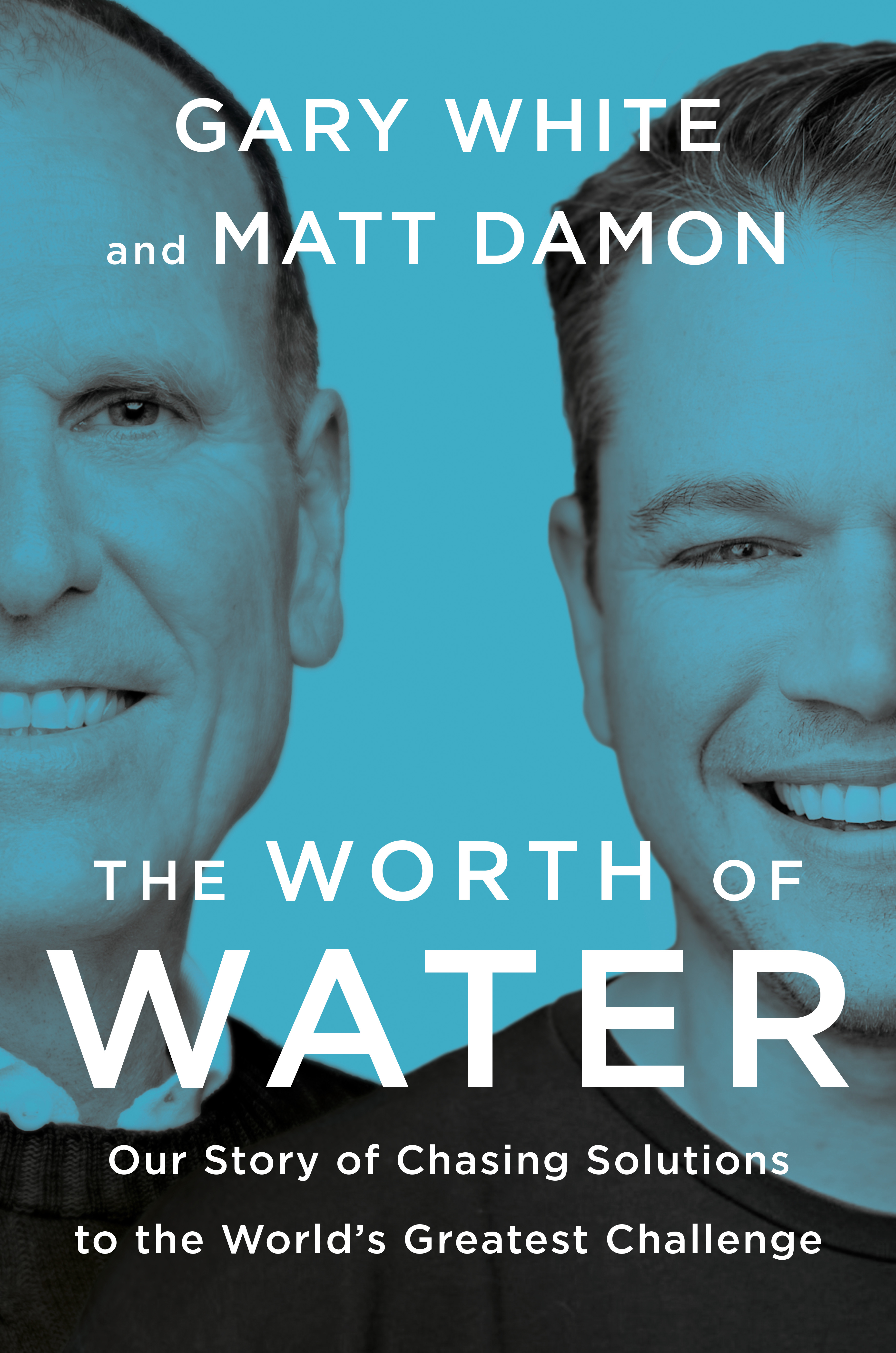 The Worth of Water : Our Story of Chasing Solutions to the World's Greatest Challenge | White, Gary