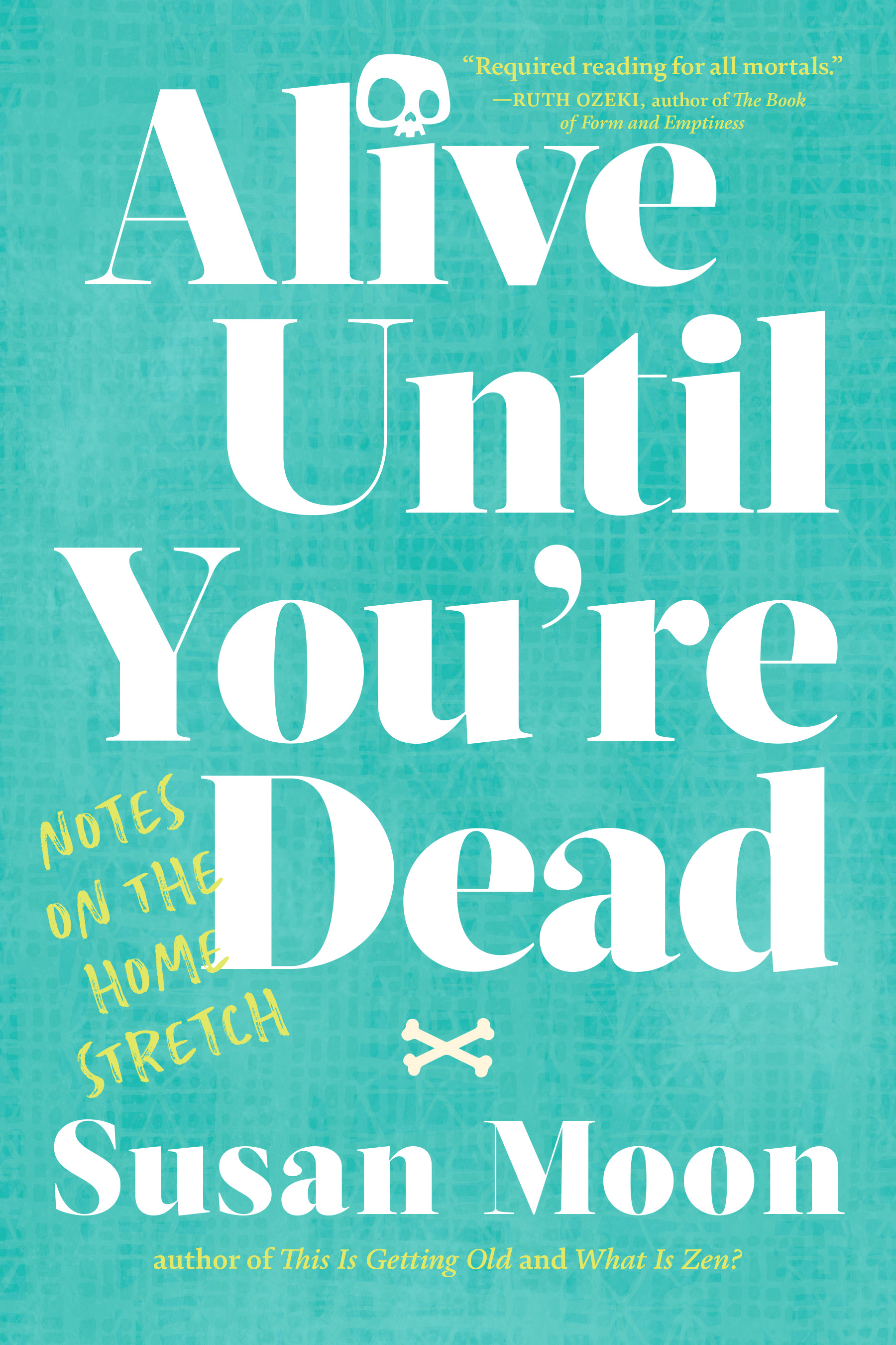 Alive Until You're Dead : Notes on the Home Stretch | Moon, Susan