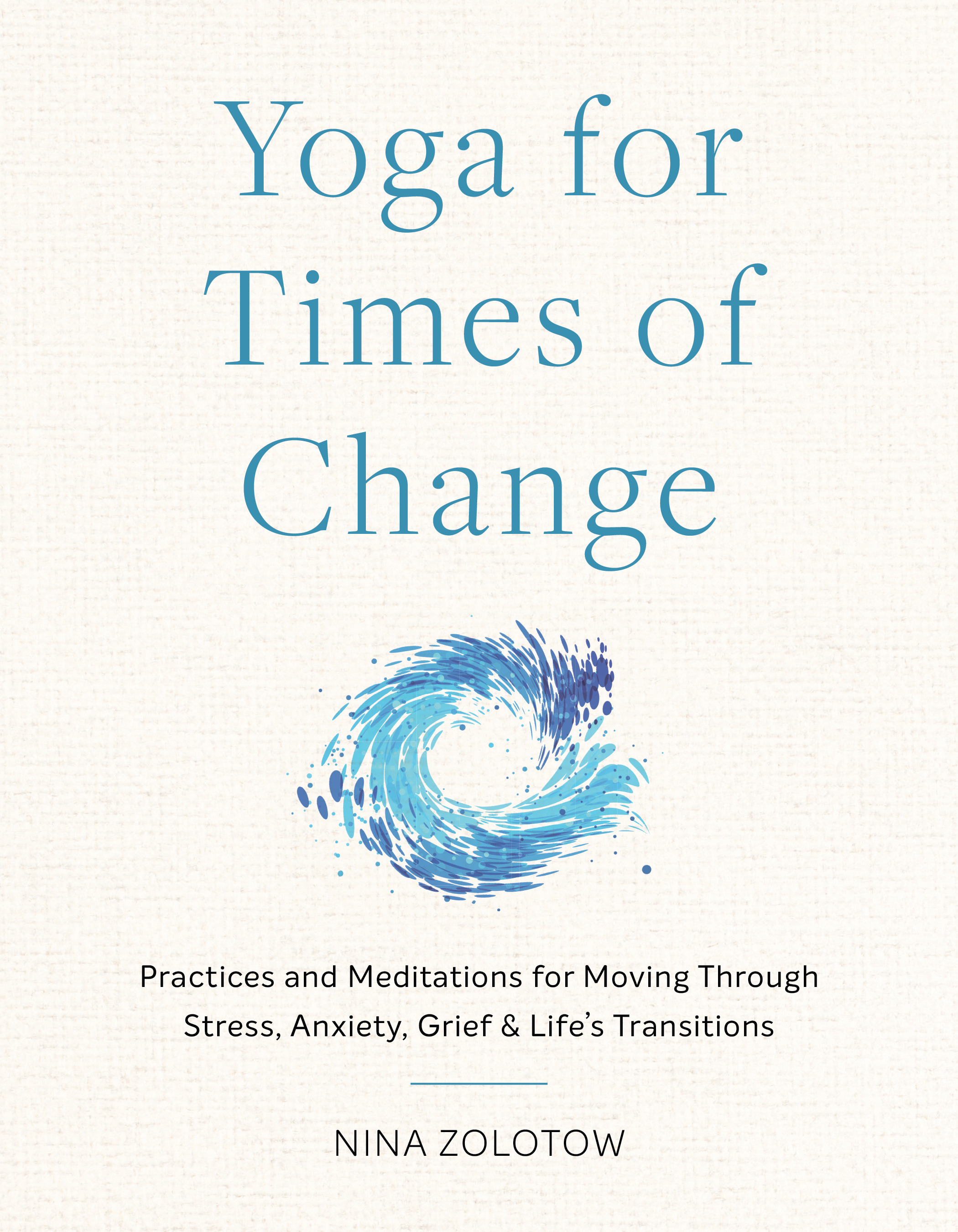 Yoga for Times of Change : Practices and Meditations for Moving Through Stress, Anxiety, Grief, and Life’s Transitions | Zolotow, Nina