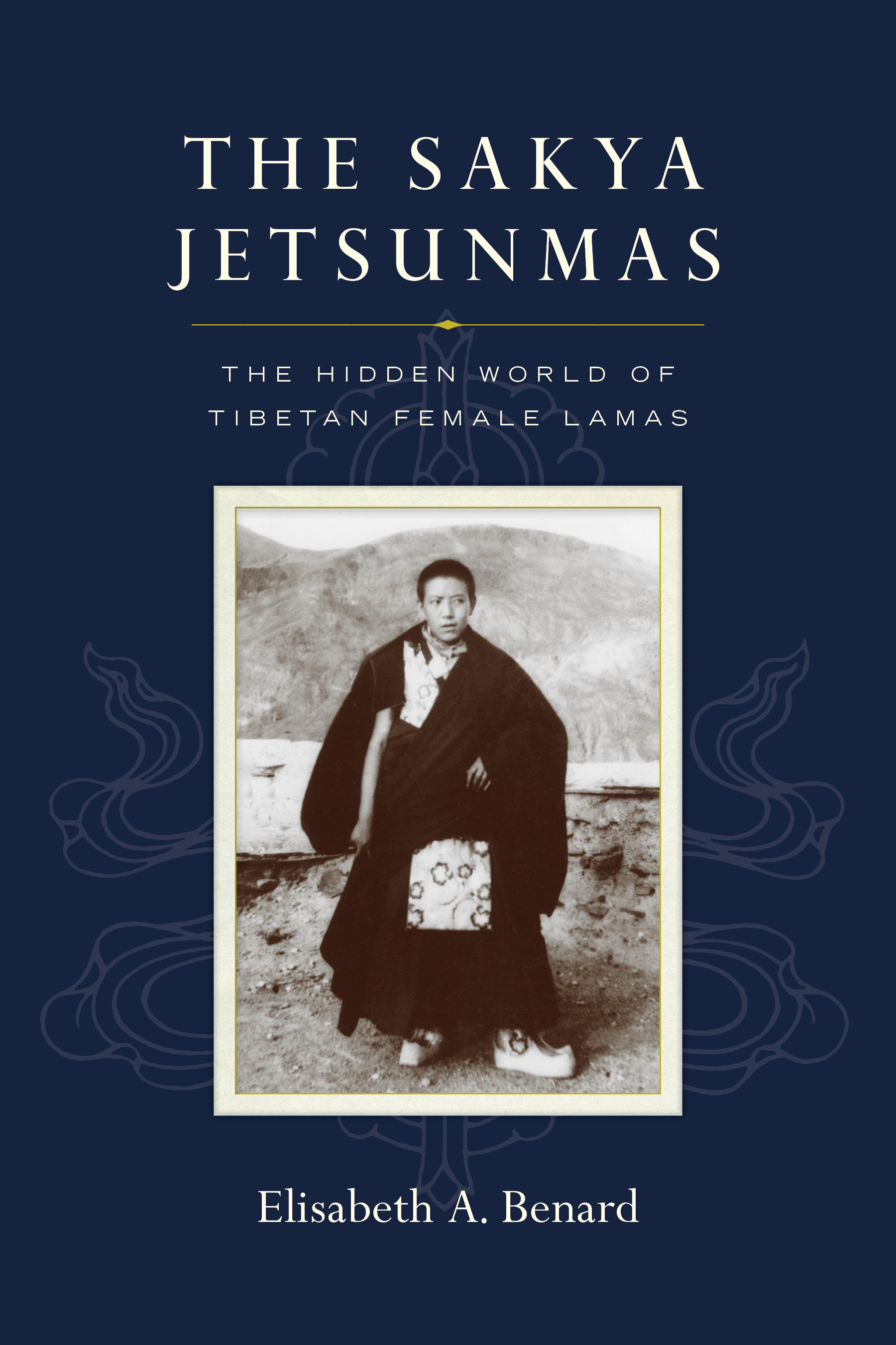 The Sakya Jetsunmas : The Hidden World of Tibetan Female Lamas | Benard, Elisabeth A.