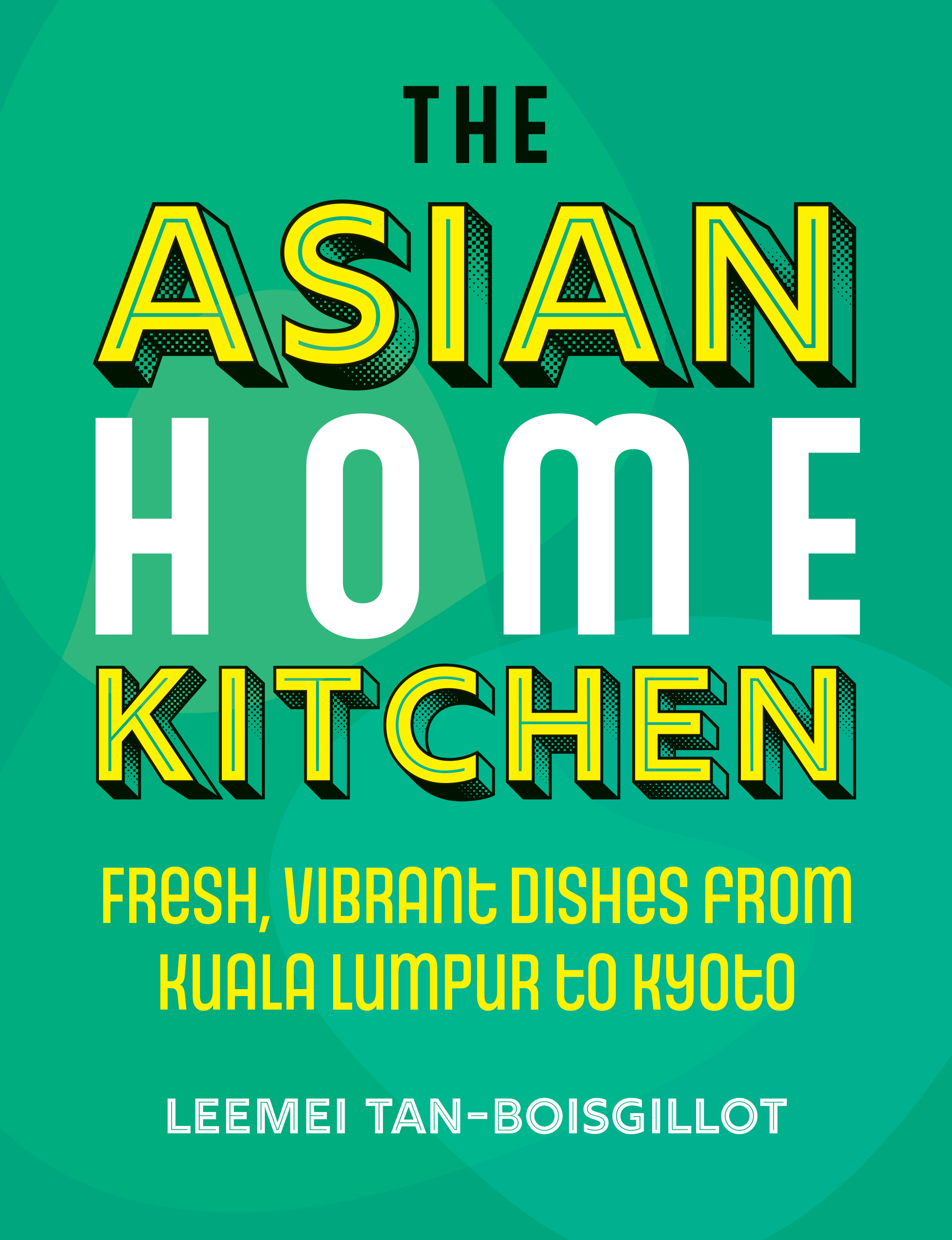 The Asian Home Kitchen : Fresh, vibrant dishes from Kuala Lumpur to Kyoto | Tan-Boisgillot, Leemei