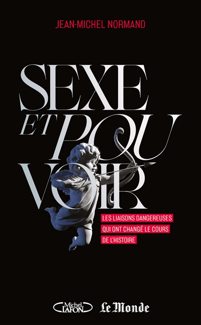 Sexe et pouvoir : les liaisons dangereuses qui ont changé le cours de l'histoire | Normand, Jean-Michel
