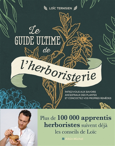 Le guide ultime de l'herboristerie : initiez-vous aux savoirs ancestraux des plantes et concoctez vos propres remèdes  | Ternisien, Loïc