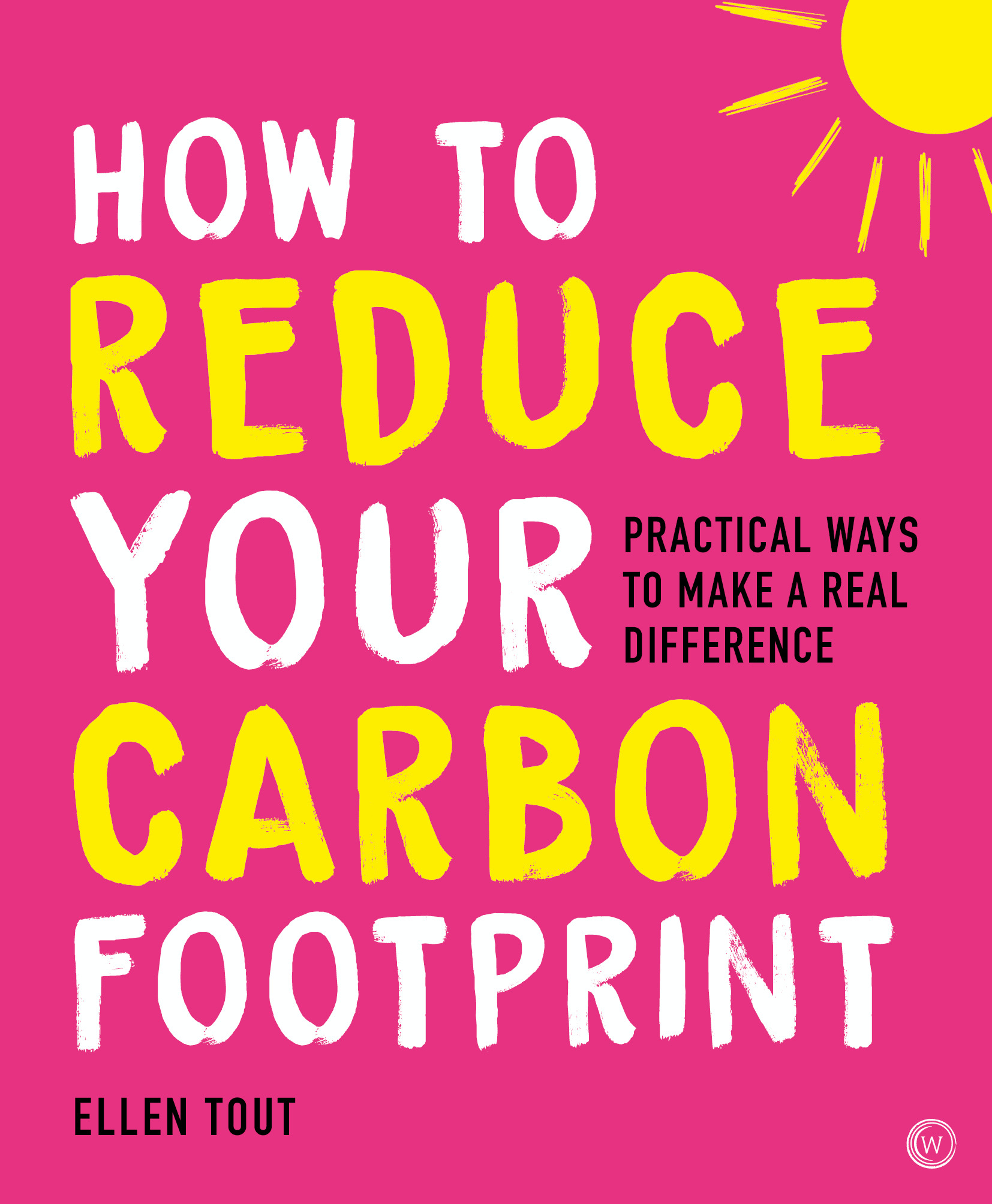 How to Reduce Your Carbon Footprint : 365 Practical Ways to Make a Real Difference | Tout, Ellen