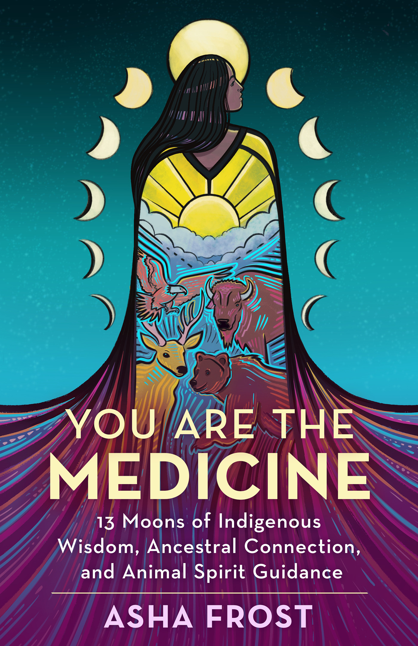 You Are the Medicine : 13 Moons of Indigenous Wisdom, Ancestral Connection, and Animal Spirit Guidance | Frost, Asha