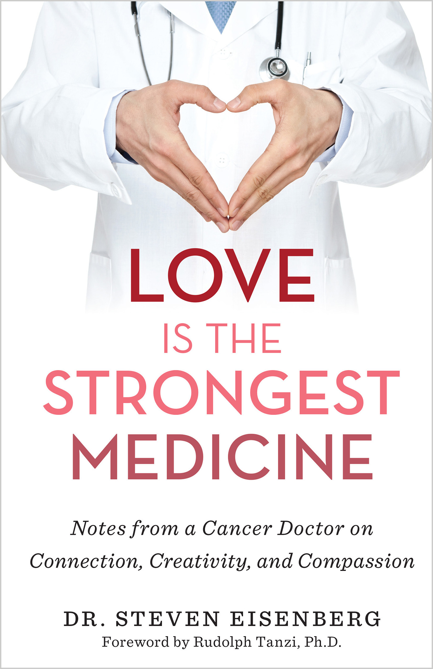 Love Is the Strongest Medicine : Notes from a Cancer Doctor on Connection, Creativity, and Compassion | Eisenberg, Steven