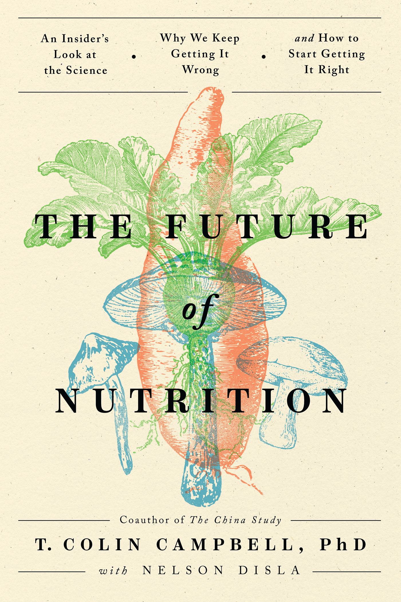 The Future of Nutrition : An Insider's Look at the Science, Why We Keep Getting It Wrong, and How to Start  Getting It Right | Campbell, T. Colin