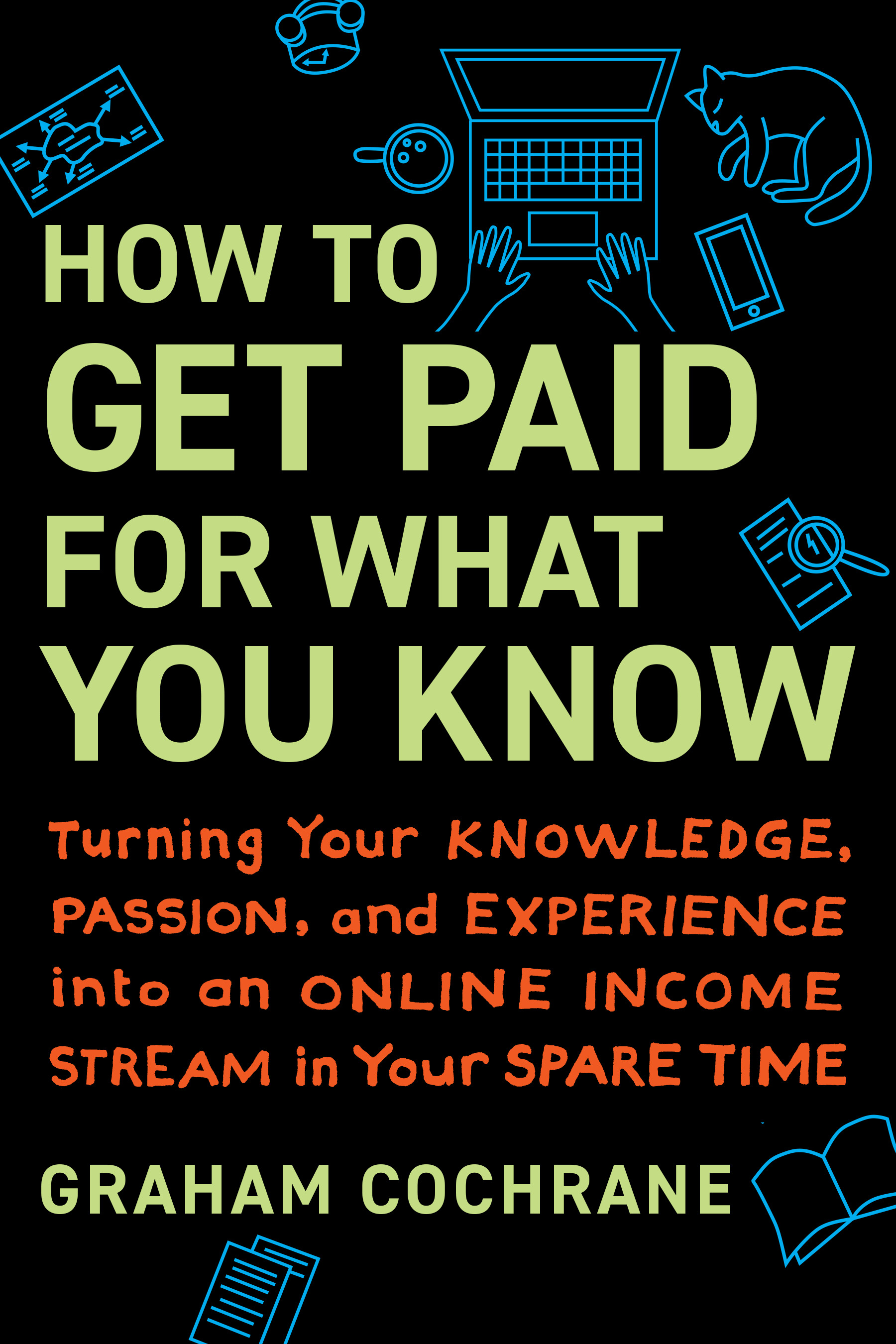 How to Get Paid for What You Know : Turning Your Knowledge, Passion, and Experience into an Online Income Stream in Your Spare Time | Cochrane, Graham