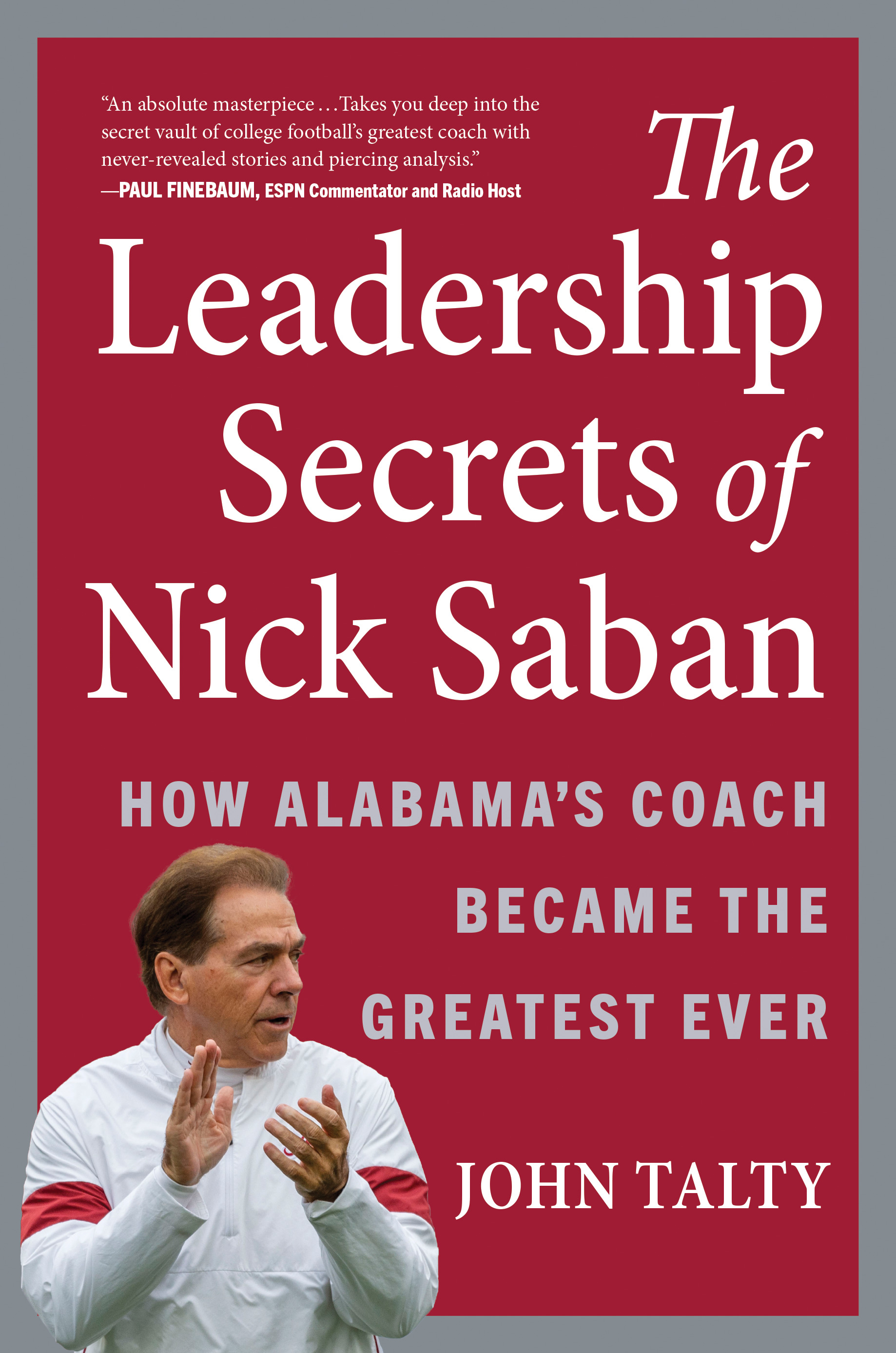 The Leadership Secrets of Nick Saban : How Alabama's Coach Became the Greatest Ever | Talty, John