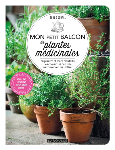 Mon petit balcon de plantes médicinales : 50 plantes et leurs bienfaits : les choisir, les cultiver, les conserver, les utiliser | Schall, Serge