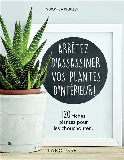 Arrêtez d'assassiner vos plantes d'intérieur ! : 120 fiches plantes pour les chouchouter... | Peerless, Veronica