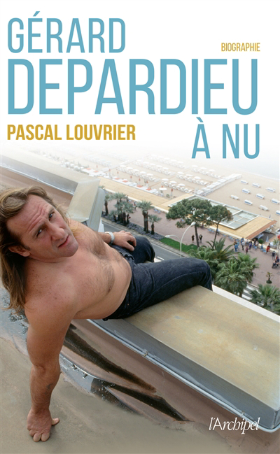Gérard Depardieu à nu : biographie | Louvrier, Pascal