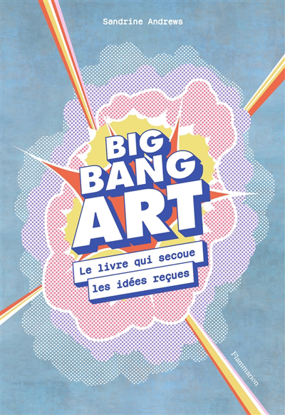 Big bang art : le livre qui secoue les idées reçues | Andrews, Sandrine