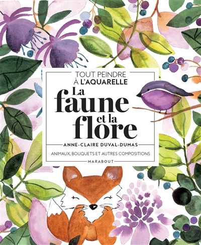 faune et la flore : animaux, bouquets et autres compositions : tout peindre à l'aquarelle (La) | Duval-Dumas, Anne-Claire