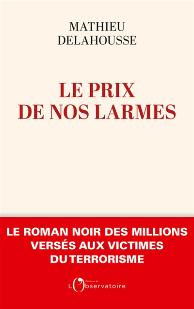 prix de nos larmes (Le): le roman noir des millions versés aux victimes du terrorisme | Delahousse, Mathieu
