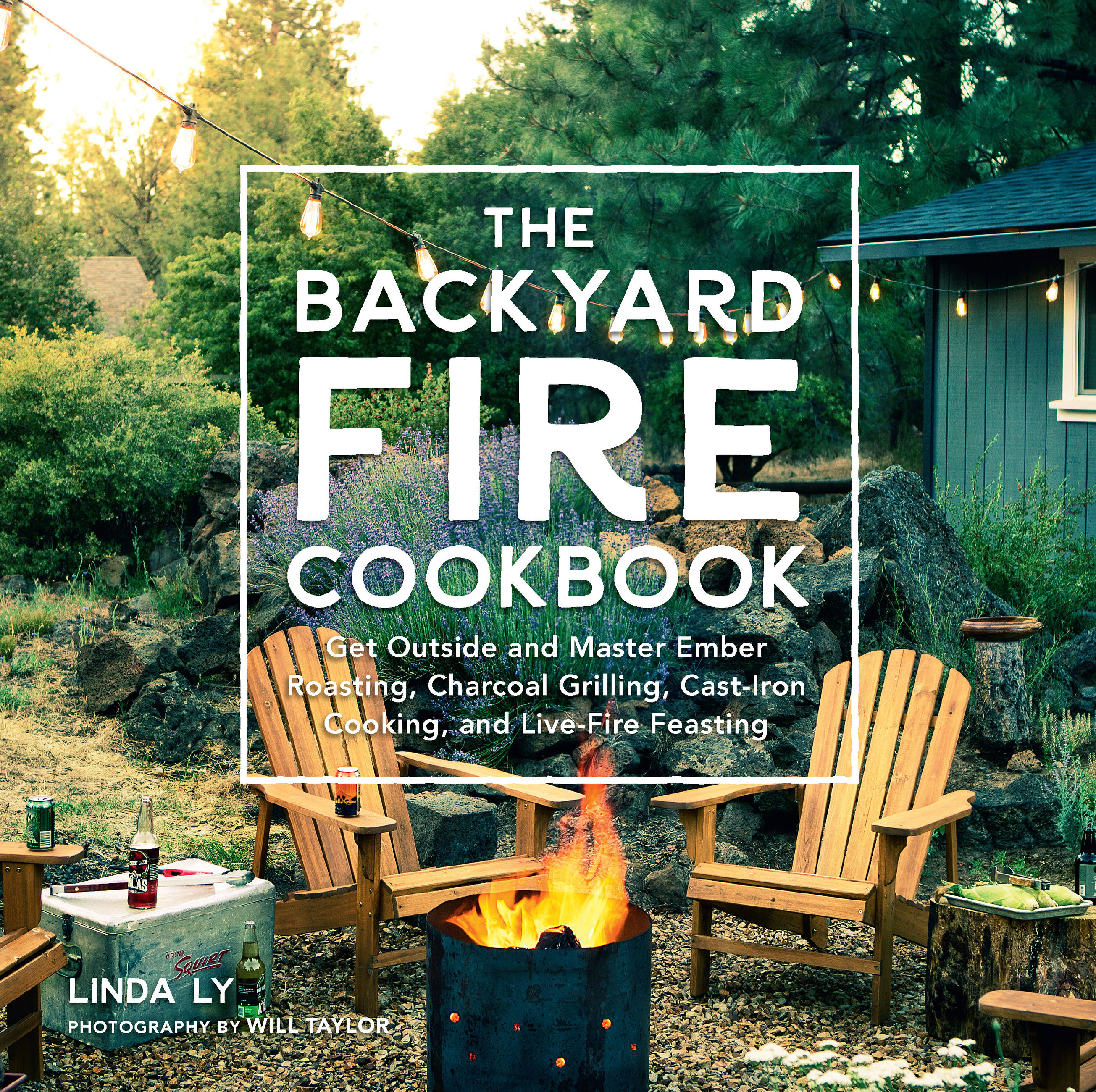 The Backyard Fire Cookbook : Get Outside and Master Ember Roasting, Charcoal Grilling, Cast-Iron Cooking, and Live-Fire Feasting | Ly, Linda